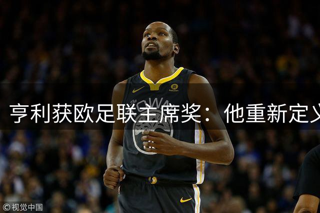 亨利获欧足联主席奖：他重新定义了现代前锋的概念